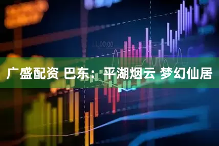 广盛配资 巴东：平湖烟云 梦幻仙居