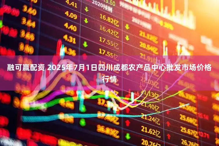 融可赢配资 2025年7月1日四川成都农产品中心批发市场价格行情