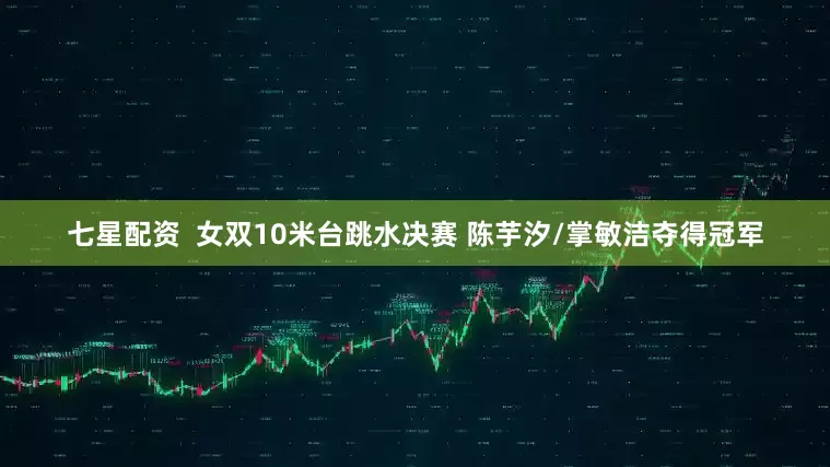 七星配资  女双10米台跳水决赛 陈芋汐/掌敏洁夺得冠军
