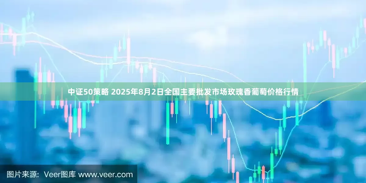 中证50策略 2025年8月2日全国主要批发市场玫瑰香葡萄价格行情